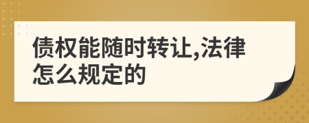 债权能随时转让,法律怎么规定的