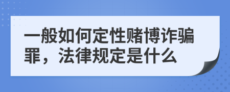 一般如何定性赌博诈骗罪，法律规定是什么