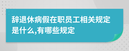 辞退休病假在职员工相关规定是什么,有哪些规定