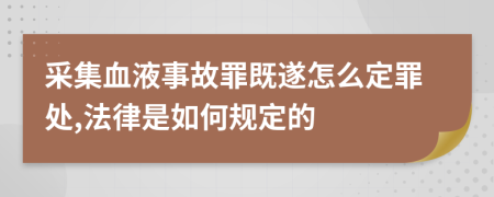 采集血液事故罪既遂怎么定罪处,法律是如何规定的