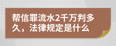 帮信罪流水2千万判多久，法律规定是什么