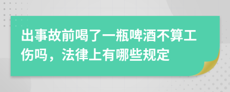 出事故前喝了一瓶啤酒不算工伤吗，法律上有哪些规定