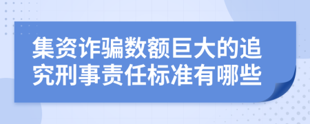 集资诈骗数额巨大的追究刑事责任标准有哪些