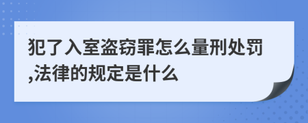 犯了入室盗窃罪怎么量刑处罚,法律的规定是什么