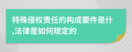 特殊侵权责任的构成要件是什,法律是如何规定的