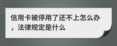 信用卡被停用了还不上怎么办，法律规定是什么