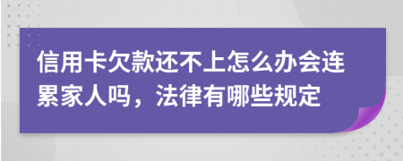 信用卡欠款还不上怎么办会连累家人吗，法律有哪些规定