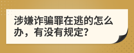 涉嫌诈骗罪在逃的怎么办，有没有规定？