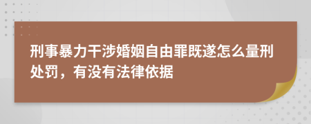 刑事暴力干涉婚姻自由罪既遂怎么量刑处罚，有没有法律依据