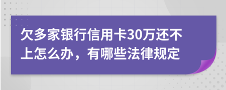 欠多家银行信用卡30万还不上怎么办，有哪些法律规定