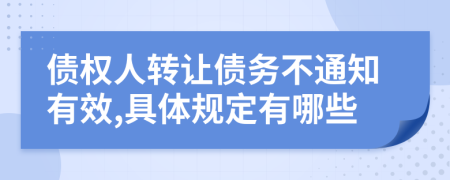 债权人转让债务不通知有效,具体规定有哪些