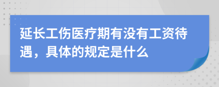 延长工伤医疗期有没有工资待遇，具体的规定是什么