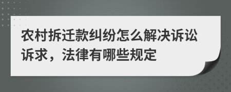 农村拆迁款纠纷怎么解决诉讼诉求，法律有哪些规定