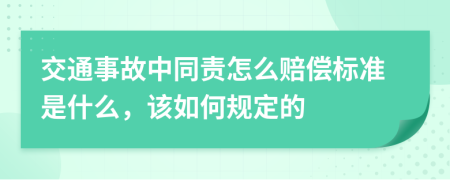 交通事故中同责怎么赔偿标准是什么，该如何规定的