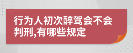 行为人初次醉驾会不会判刑,有哪些规定