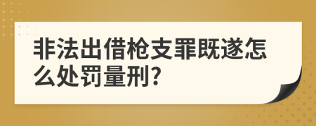 非法出借枪支罪既遂怎么处罚量刑?