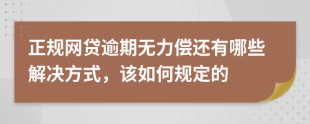 正规网贷逾期无力偿还有哪些解决方式，该如何规定的