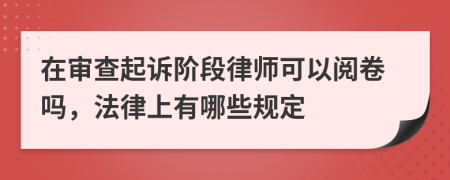 在审查起诉阶段律师可以阅卷吗，法律上有哪些规定