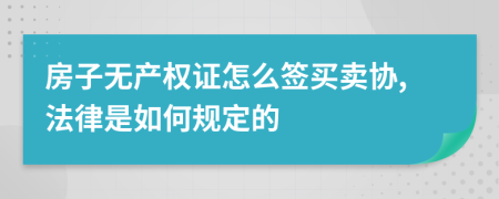 房子无产权证怎么签买卖协,法律是如何规定的