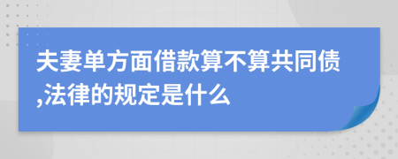 夫妻单方面借款算不算共同债,法律的规定是什么