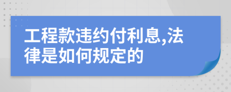 工程款违约付利息,法律是如何规定的