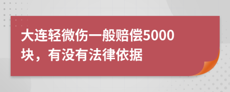 大连轻微伤一般赔偿5000块，有没有法律依据