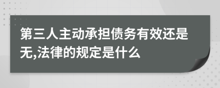 第三人主动承担债务有效还是无,法律的规定是什么