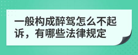 一般构成醉驾怎么不起诉，有哪些法律规定