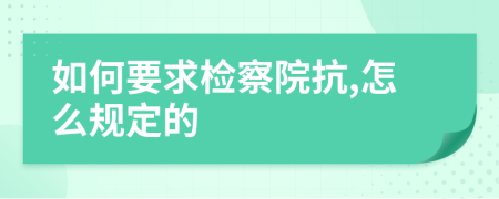 如何要求检察院抗,怎么规定的