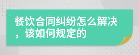 餐饮合同纠纷怎么解决，该如何规定的