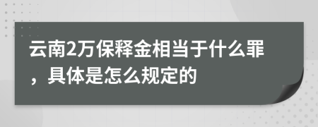 云南2万保释金相当于什么罪，具体是怎么规定的