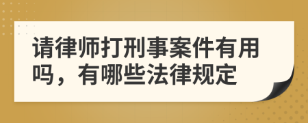 请律师打刑事案件有用吗，有哪些法律规定