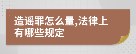 造谣罪怎么量,法律上有哪些规定