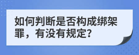 如何判断是否构成绑架罪，有没有规定？