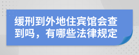 缓刑到外地住宾馆会查到吗，有哪些法律规定