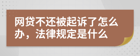 网贷不还被起诉了怎么办，法律规定是什么