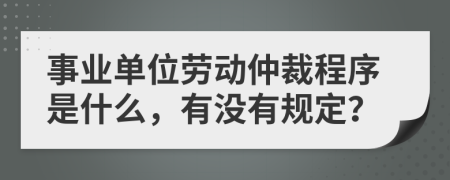 事业单位劳动仲裁程序是什么，有没有规定？