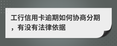 工行信用卡逾期如何协商分期，有没有法律依据