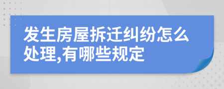 发生房屋拆迁纠纷怎么处理,有哪些规定