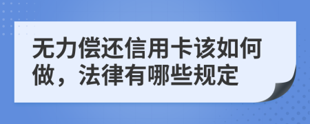 无力偿还信用卡该如何做，法律有哪些规定