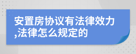 安置房协议有法律效力,法律怎么规定的