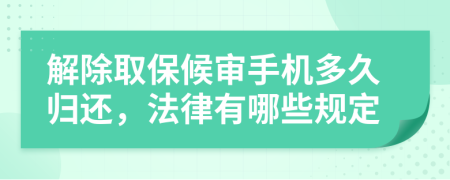 解除取保候审手机多久归还，法律有哪些规定