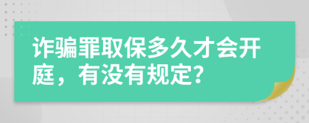 诈骗罪取保多久才会开庭，有没有规定？