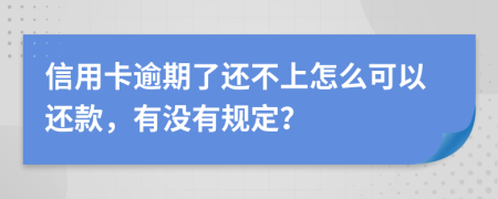 信用卡逾期了还不上怎么可以还款，有没有规定？