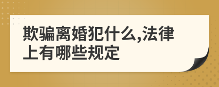 欺骗离婚犯什么,法律上有哪些规定