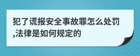 犯了谎报安全事故罪怎么处罚,法律是如何规定的