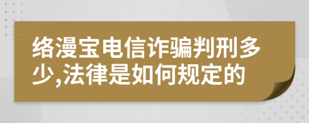 络漫宝电信诈骗判刑多少,法律是如何规定的