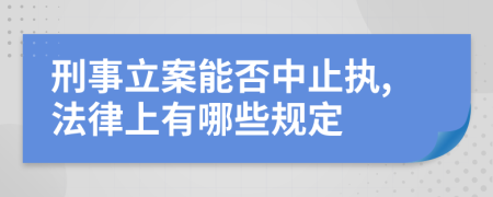 刑事立案能否中止执,法律上有哪些规定