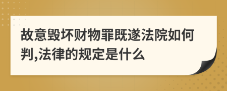 故意毁坏财物罪既遂法院如何判,法律的规定是什么