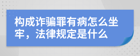 构成诈骗罪有病怎么坐牢，法律规定是什么